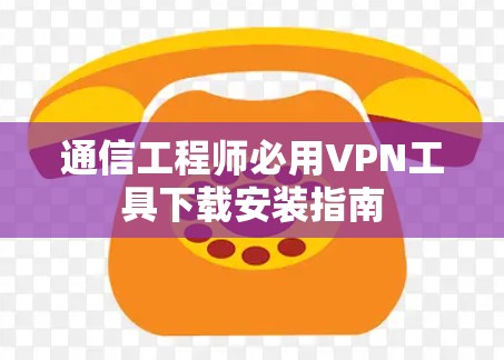 通信工程师必用VPN工具下载安装指南
