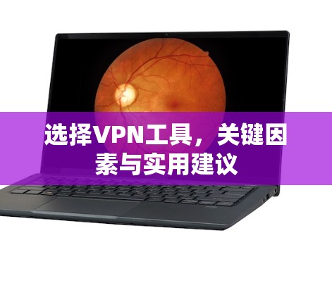 选择VPN工具，关键因素与实用建议