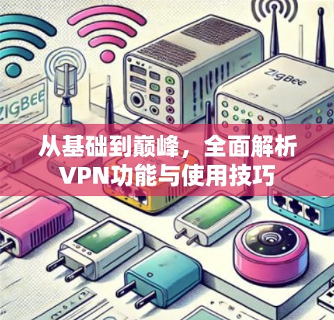 从基础到巅峰，全面解析VPN功能与使用技巧
