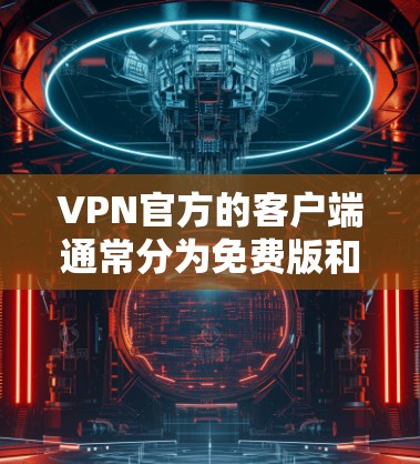 VPN官方的客户端通常分为免费版和付费版两种。以下是几种免费的VPN客户端推荐