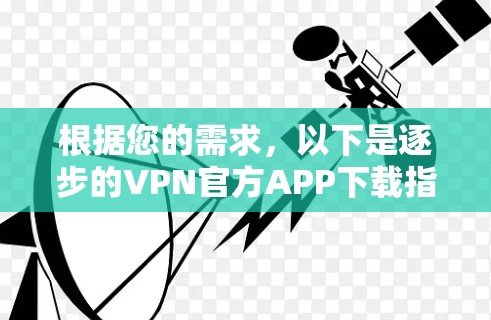 根据您的需求，以下是逐步的VPN官方APP下载指南