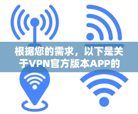 根据您的需求，以下是关于VPN官方版本APP的详细介绍