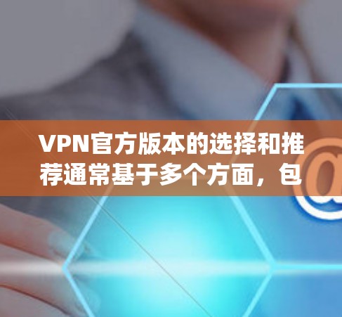 VPN官方版本的选择和推荐通常基于多个方面，包括服务的安全性、稳定性、覆盖范围、用户反馈以及社区评价。以下是一些 commonly recommended VPNs 的推荐，供您参考