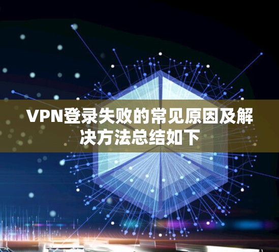 VPN登录失败的常见原因及解决方法总结如下