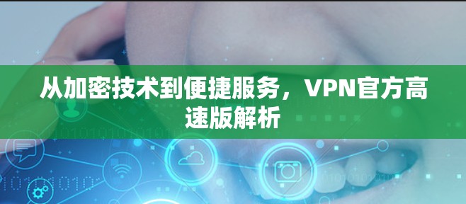 从加密技术到便捷服务，VPN官方高速版解析