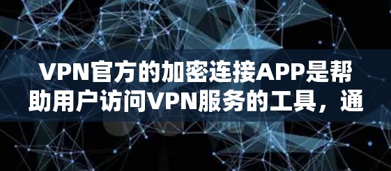 VPN官方的加密连接APP是帮助用户访问VPN服务的工具，通常提供加密连接功能，如无线或移动连接。以下是关于这些APP的详细信息