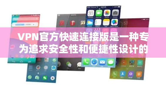 VPN官方快速连接版是一种专为追求安全性和便捷性设计的VPN服务，旨在提供快速、可靠且安全的网络连接体验。以下是关于这种VPN的详细介绍