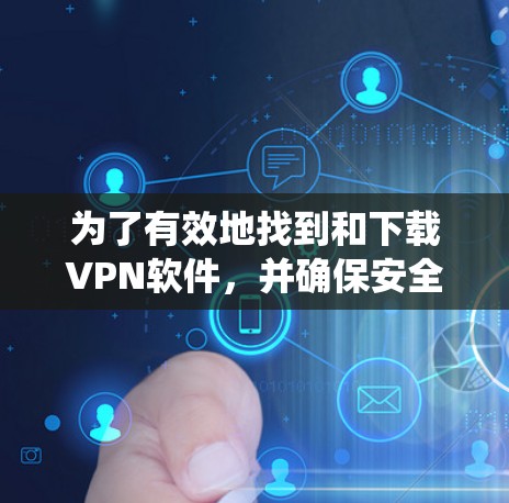 为了有效地找到和下载VPN软件，并确保安全和合法使用，以下是系统化的步骤和推荐