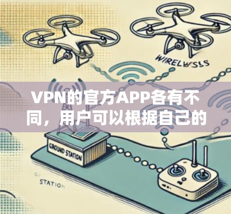 VPN的官方APP各有不同，用户可以根据自己的需求和平台选择合适的版本。以下是几种常见VPN平台的官方APP及其特点