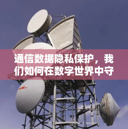 通信数据隐私保护，我们如何在数字世界中守护隐私？