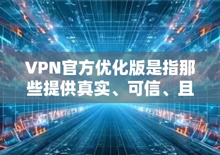 VPN官方优化版是指那些提供真实、可信、且安全使用的VPN服务。以下是几个常见的VPN推荐