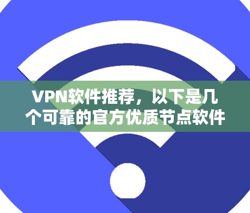 VPN软件推荐，以下是几个可靠的官方优质节点软件，涵盖了多种功能和安全特性