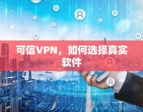 可信VPN，如何选择真实软件