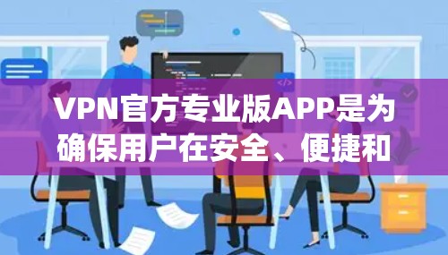 VPN官方专业版APP是为确保用户在安全、便捷和可靠的情况下进行视频会议、文件传输等需求的工具。以下是几个 commonly recommended 的VPN官方专业版APP推荐，供您参考