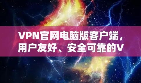 VPN官网电脑版客户端，用户友好、安全可靠的VPN解决方案