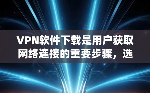 VPN软件下载是用户获取网络连接的重要步骤，选择合适的VPN软件需要综合考虑安全性和适用性。以下是一些 commonly used VPN software推荐，包括它们的下载链接和使用方法