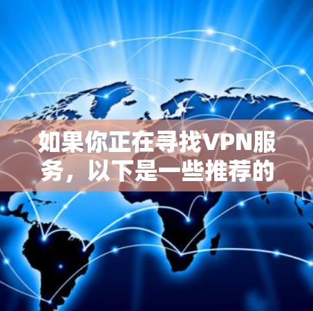 如果你正在寻找VPN服务，以下是一些推荐的最新版本，涵盖不同类型的VPN网站，每种类型都有其独特的优势和特点