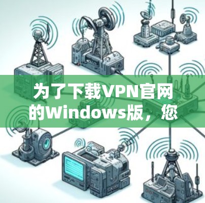 为了下载VPN官网的Windows版，您可以按照以下步骤操作