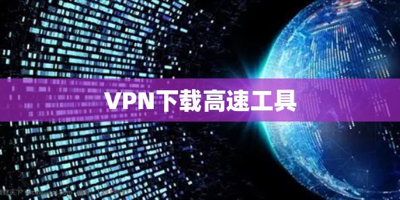 VPN下载高速工具 VPN下载高速工具