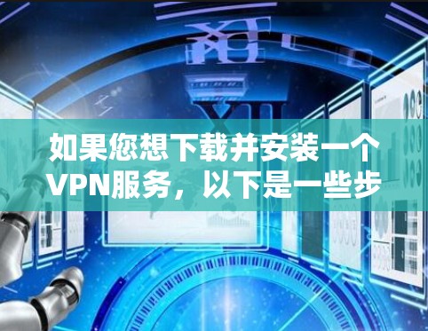 如果您想下载并安装一个VPN服务,以下是一些步骤和建议 如果您想下载并安装一个VPN服务,以下是一些步骤和建议
