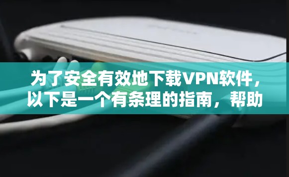 为了安全有效地下载VPN软件,以下是一个有条理的指南,帮助您轻松完成下载和使用 为了安全有效地下载VPN软件,以下是一个有条理的指南,帮助您轻松完成下载和使用