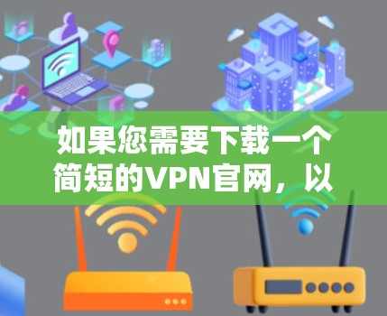 如果您需要下载一个简短的VPN官网,以下是一些推荐的工具,它们简洁且免费 如果您需要下载一个简短的VPN官网,以下是一些推荐的工具,它们简洁且免费