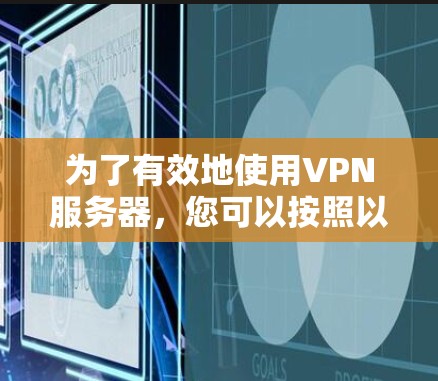 为了有效地使用VPN服务器,您可以按照以下步骤进行操作 为了有效地使用VPN服务器,您可以按照以下步骤进行操作