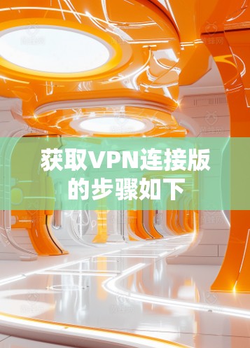 获取VPN连接版的步骤如下 获取VPN连接版的步骤如下