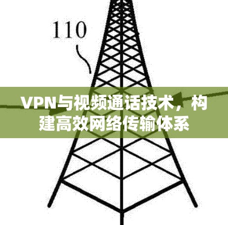VPN与视频通话技术,构建高效网络传输体系 VPN与视频通话技术,构建高效网络传输体系