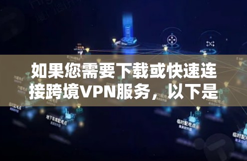 如果您需要下载或快速连接跨境VPN服务,以下是几种常见的解决方案 如果您需要下载或快速连接跨境VPN服务,以下是几种常见的解决方案