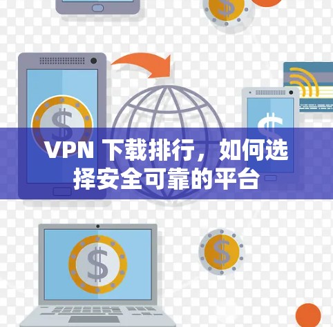 VPN 下载排行，如何选择安全可靠的平台