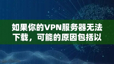 如果你的VPN服务器无法下载，可能的原因包括以下几点