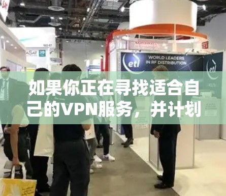 如果你正在寻找适合自己的VPN服务，并计划下载网络加速APP，以下是一步步的指南