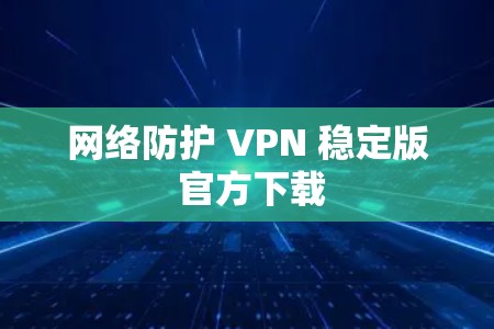 网络防护 VPN 稳定版 官方下载