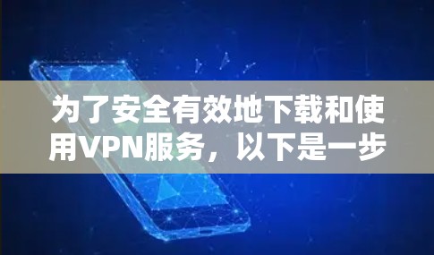 为了安全有效地下载和使用VPN服务，以下是一步步的建议