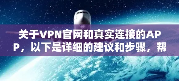 关于VPN官网和真实连接的APP，以下是详细的建议和步骤，帮助您找到可靠的安全VPN应用
