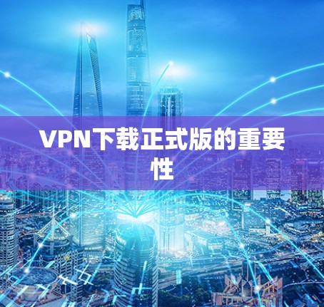 VPN下载正式版的重要性