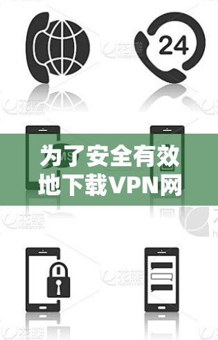 为了安全有效地下载VPN网站，遵循以下步骤可以确保下载过程顺利且数据安全