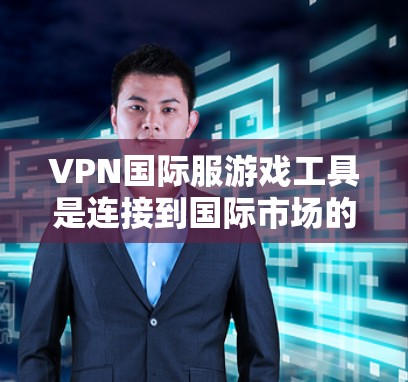 VPN国际服游戏工具是连接到国际市场的游戏平台,通过使用VPN技术连接到其他国家的网络,以便购买和下载国际游戏。以下是一些推荐的VPN国际服游戏工具 VPN国际服游戏工具是连接到国际市场的游戏平台,通过使用VPN技术连接到其他国家的网络,以便购买和下载国际游戏。以下是一些推荐的VPN国际服游戏工具