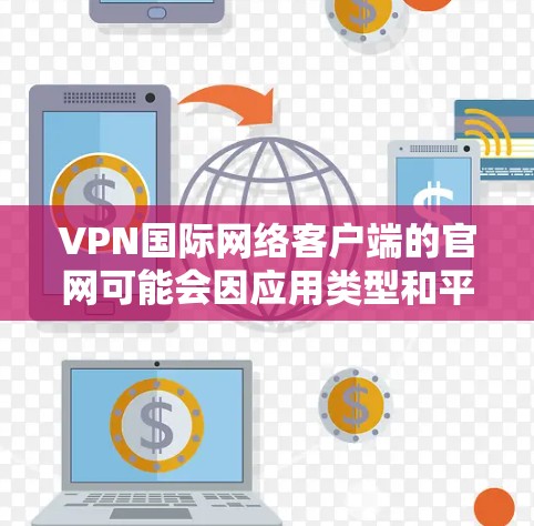 VPN国际网络客户端的官网可能会因应用类型和平台不同而有所变化。以下是一些常见的VPN客户端的官网链接，供参考