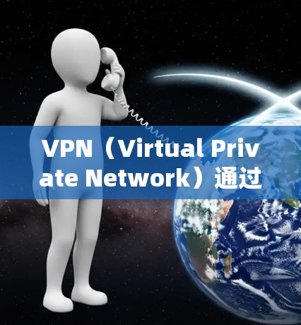VPN（Virtual Private Network）通过加密的网络技术，允许用户在没有真实网络连接的情况下，通过虚拟连接到真实网络。以下是一步步的VPN连接国外服务器的指南