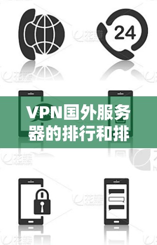 VPN国外服务器的排行和排名因服务器类型、功能需求以及用户的具体需求而有所不同。以下是一些常见的VPN服务器排名，供你参考