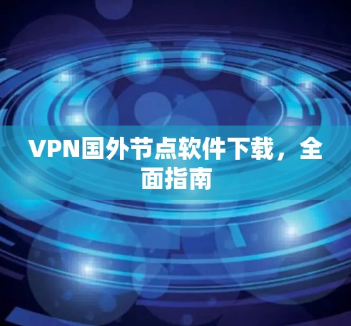 VPN国外节点软件下载，全面指南