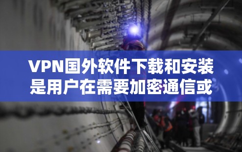 VPN国外软件下载和安装是用户在需要加密通信或访问远程服务器时常用的工具。以下是一些常见的VPN软件及其下载和安装步骤
