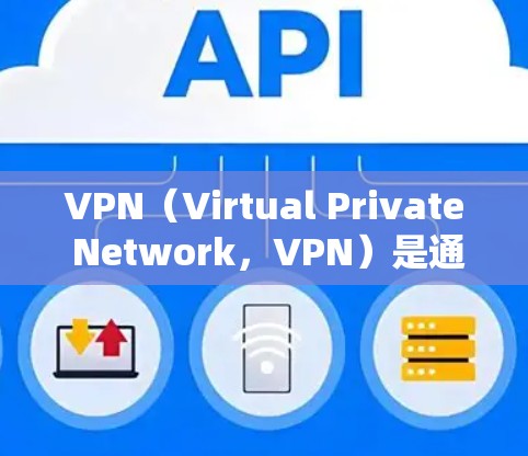VPN（Virtual Private Network，VPN）是通过网络虚拟化技术，将外部互联网连接到内部网络中，以实现更安全、更可靠的网络通信。当您使用VPN时，通常会通过以下步骤连接到国外网络