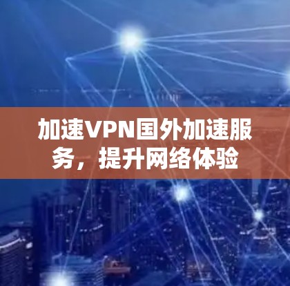 加速VPN国外加速服务，提升网络体验
