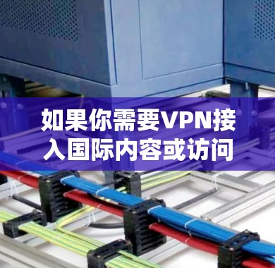 如果你需要VPN接入国际内容或访问国际服务器，以下是一些推荐的VPN服务