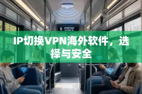 IP切换VPN海外软件，选择与安全