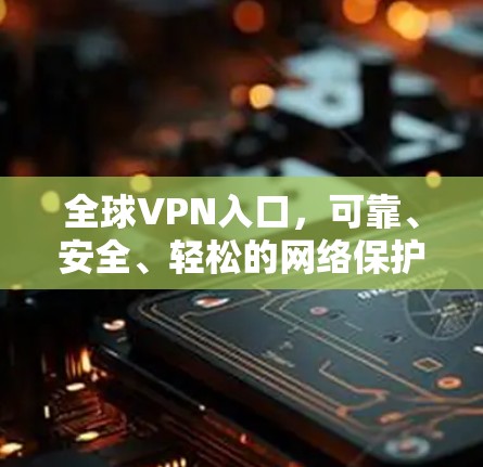 全球VPN入口，可靠、安全、轻松的网络保护