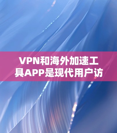 VPN和海外加速工具APP是现代用户访问外部互联网和下载资源的重要工具。以下是它们的主要特点、功能、优化和使用指南，帮助您更好地选择和使用这些工具